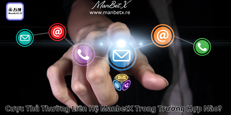 Cược Thủ Thường Liên Hệ ManbetX Trong Trường Hợp Nào?