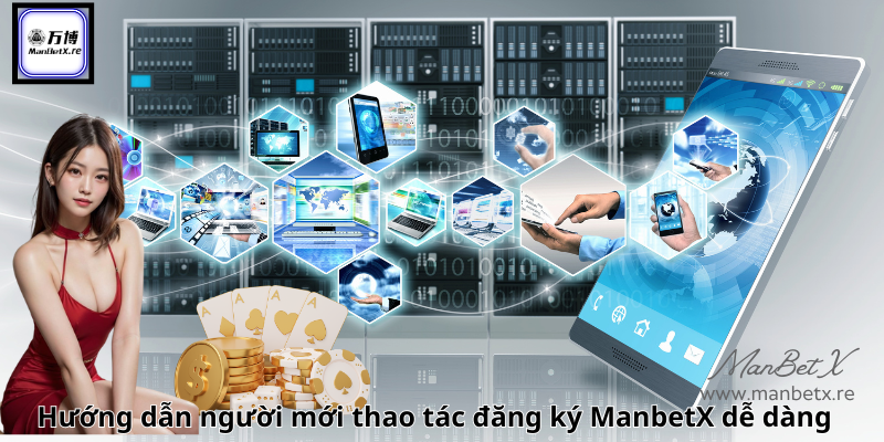 Hướng dẫn người mới thao tác đăng ký ManbetX dễ dàng